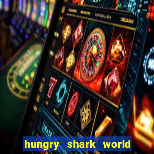 hungry shark world dinheiro infinito ios